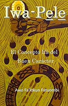 Iwa Pele: El Concepto Ifá del Buen Carácter (The Metaphysical Foundations of Ifa nº 1)