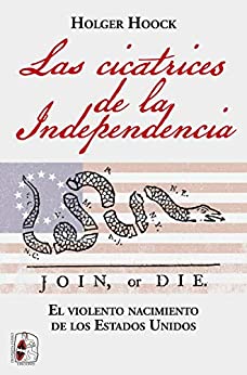 Las cicatrices de la independencia: El violento nacimiento de los Estados Unidos (Historia de América)