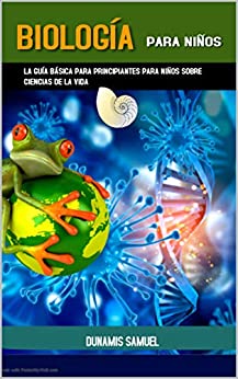BIOLOGÍA PARA NIÑOS: La guía básica para niños sobre ciencias biológicas para principiantes
