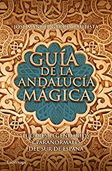 Guía de la Andalucía mágica: Lugares legendarios y paranormales del sur de España (PRACTICA)