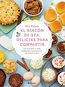 El rincón de Bea: delicias para compartir: Las últimas y más sabrosas tendencias de repostería (Planeta Cocina)