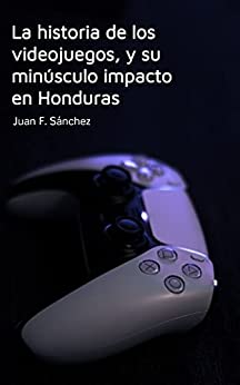 La historia de los videojuegos, y su minúsculo impacto en Honduras