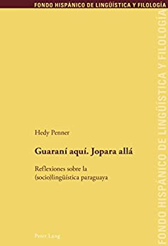 Guaraní aquí. Jopara allá: Reflexiones sobre la (socio)lingüística paraguaya (Fondo Hispánico de Lingüística y Filología nº 19)