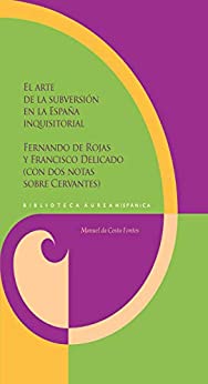 El arte de la subversión en la España inquisitorial: Fernando de Rojas y Francisco Delicado (con dos notas sobre Cervantes) (Biblioteca Áurea Hispánica nº 120)