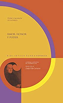 Amor, honor y poder: Comedias competas de Calderón XVII. Edición crítica de Zaida Vila Carneiro. (Biblioteca Áurea Hispánica nº 115)