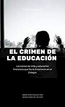 El Crimen de la Educación: Educación Financiera y Conceptos Que no te Enseñaron en la Escuela… (Sistema Educativo)