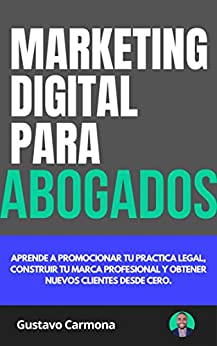 Marketing Digital para Abogados: Aprende a promocionar tu practica legal, construir tu marca profesional y obtener nuevos clientes desde cero