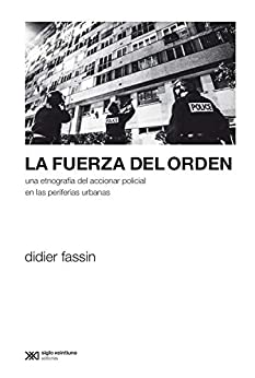La fuerza del orden: Una etnografía del accionar policial en las periferias urbanas (Sociología y Política)