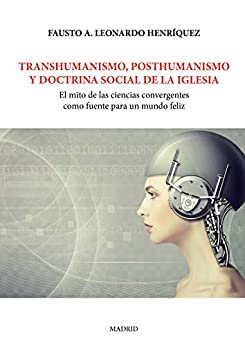 Transhumanismo, posthumanismo y doctrina social de la iglesia: El mito de las ciencias convergentes como fuente para un mundo feliz
