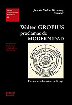 Walter Gropius, proclamas de modernidad: Escritos y conferencias, 1908-1934 (Estudios Universitarios de Arquitectura nº 30)