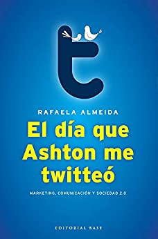 El día que Ashton me Twitteo: Marqueting, Comunicación y Sociedad 2.0 (Base Hispánica nº 25)