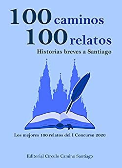 100 caminos 100 relatos, historias breves a Santiago: Los mejores 100 relatos del I Concurso 2020