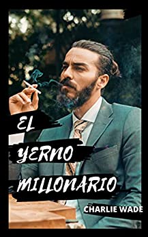 El increible yerno millonario.. TERCERA PARTE .: Una novela atrapante: Capitulo 2201 al 3015.. (Spanish Edition)