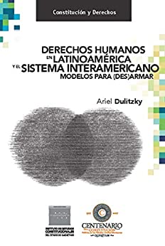 Derechos humanos en Latinoamérica y el Sistema Interamericano. Modelos para (des)armar. (Constitución y Derechos)