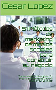 51 Métodos de marketing de medios sociales para construir su negocio: Traducción del Título original: “51 Social Media Marketing Methods to Build Your Business”