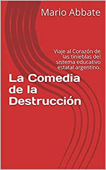 La Comedia de la Destrucción: Viaje al Corazón de las tinieblas del sistema educativo estatal argentino.