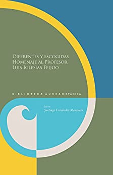 Diferentes y escogidas Homenaje al profesor Luis Iglesias Feijoo (Biblioteca Áurea Hispánica nº 97)