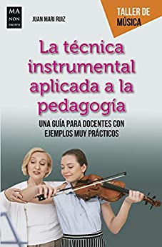 La técnica instrumental aplicada a la pedagogía: Una guía para docentes con ejemplos muy prácticos (Taller de Música)