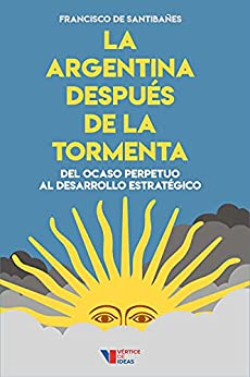 La Argentina después de la tormenta: Del ocaso perpetuo al desarrollo estratégico