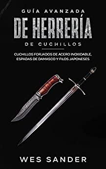 Bladesmithing: Guía avanzada de herrería de cuchillos: Cuchillos forjados de acero inoxidable, espadas de damasco y filos japoneses