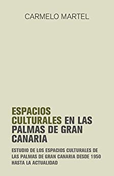 Espacios culturales de Las Palmas de Gran Canaria: Estudio de los espacios culturales de Las Palmas de Gran Canaria desde 1950 hasta la actualidad