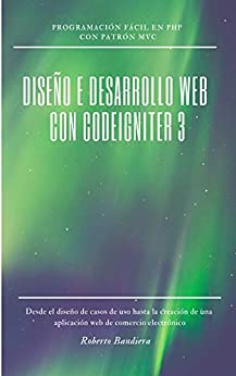 DISEÑO E DESARROLLO WEB con CodeIgniter 3: Programación fácil en PHP con Patrón MVC