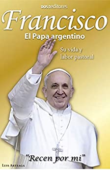 Francisco El Papa argentino: Su vida y labor pastoral (Papa Francisco nº 7)