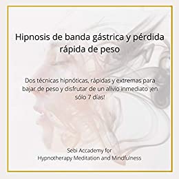 Hipnosis de banda gástrica y pérdida rápida de peso: Dos técnicas hipnóticas, rápidas y extremas para bajar de peso y disfrutar de un alivio inmediato ¡en sólo 7 días!