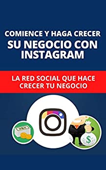 Comience Y Haga Crecer Su Negocio Con Instagram: La Red Social Que Hace Crecer Tu Negocio