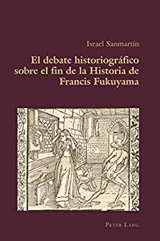 El debate historiográfico sobre el fin de la Historia de Francis Fukuyama (Hispanic Studies: Culture and Ideas nº 64)