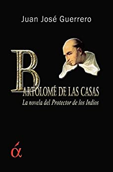 Bartolomé de las Casas: La novela del Protector de los Indios