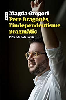 Pere Aragonès, l'independentisme pragmàtic: Pròleg de Lola García (P.VISIONS) (Catalan Edition)