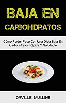 Baja En Carbohidratos: Cómo Perder Peso Con Una Dieta Baja En Carbohidratos Rápida Y Saludable: El libro de cocina baja en carbohidratos definitivo