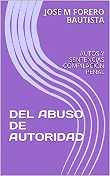 DEL ABUSO DE AUTORIDAD: AUTOS Y SENTENCIAS COMPILACIÓN PENAL SUSTANTIVO (BIBLIOTECA JURIDICA)