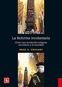 La Reforma involuntaria. Cómo una revolución religiosa secularizó a la sociedad (Historia)