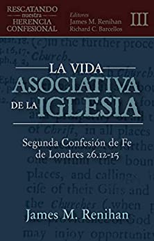 La Vida Asociativa de la Iglesia: Segunda Confesión de Fe de Londres 26.12-15 (Rescatando Nuestra Herencia Confesional)