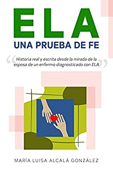 ELA: Una Prueba de Fe: Historia real y escrita desde la mirada de la esposa de un enfermo diagnosticado con ELA (Esclerosis Lateral Amiotrófica)