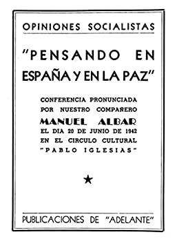 Pensando en España y en la Paz: Conferencia pronunciada por nuestro compañero Manuel Albar en día 20 de junio de 1942 en el Círculo Cultural «Pablo Iglesias» (Del Socialismo exiliado…)