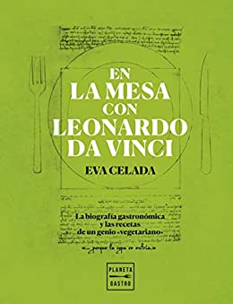En la mesa con Leonardo da Vinci: La biografía gastronómica y las recetas de un genio «vegetariano» (Cocina T)