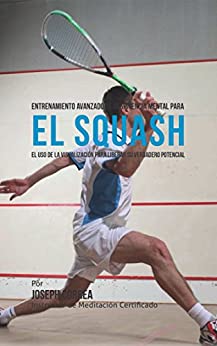 Entrenamiento Avanzado de Resistencia Mental para el Squash: El uso de la visualización para liberar su verdadero potencial