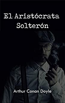 El Aristócrata Solterón (Spanish Edition): Ficción corta de Arthur Conan Doyle