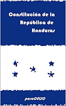 Constitución de la República de Honduras: ACTUALIZADA AL 24 DE ENERO DE 2019