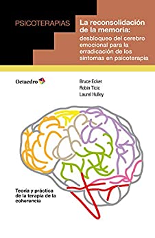 La reconsolidación de la memoria: Desbloqueo del cerebro emocional para la erradicación de los síntomas en psicoterapia (Psicoterapias)