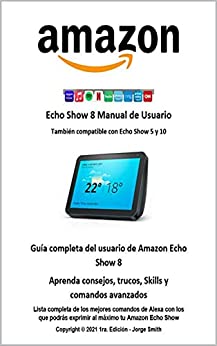 Echo Show 8 - Manual de Usuario: Guía completa del usuario de Amazon Echo Show 8 Aprenda consejos, trucos, Skills y comandos avanzados