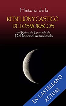 Historia de la rebelión y castigo de los moriscos del Reino de Granada de Luis del Mármol Carvajal actualizada.