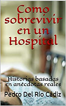 Como sobrevivir en un Hospital: Historias basadas en anécdotas reales