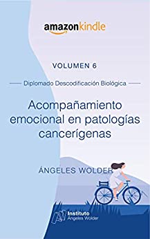 Acompañamiento emocional en patologías cancerígenas: Volumen 6 (Descodificación Biológica)
