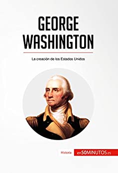 George Washington: La creación de los Estados Unidos (Historia)