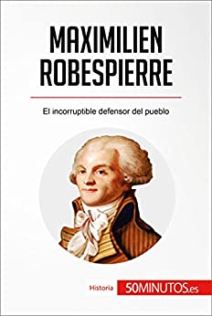 Maximilien Robespierre: El incorruptible defensor del pueblo (Historia)