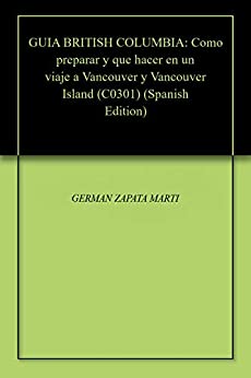 GUIA BRITISH COLUMBIA: Como preparar y que hacer en un viaje a Vancouver y Vancouver Island (C0301)